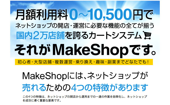 月額利用料０〜10,500円でネットショップの開店・運営に必要な機能の全てが揃う国内２万店舗を誇るカートシステム。それがMakeShopです。